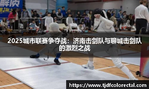 2025城市联赛争夺战：济南击剑队与聊城击剑队的激烈之战
