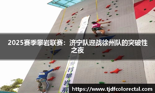 2025赛季攀岩联赛：济宁队迎战徐州队的突破性之夜