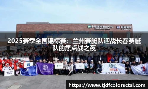 2025赛季全国锦标赛：兰州赛艇队迎战长春赛艇队的焦点战之夜