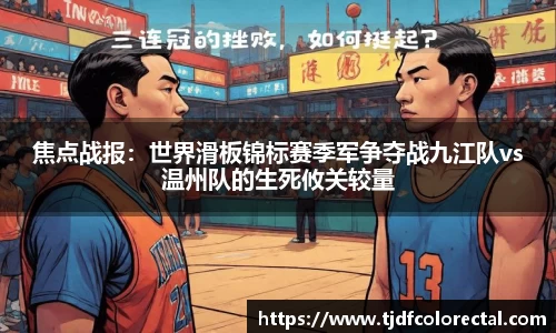 焦点战报：世界滑板锦标赛季军争夺战九江队vs温州队的生死攸关较量